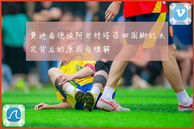 费迪南德谈阿尔特塔召回国脚的决定背后的原因与理解