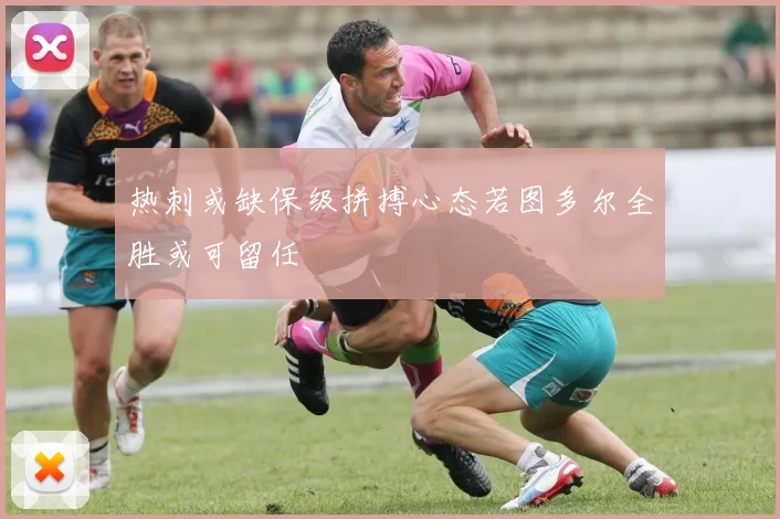热刺或缺保级拼搏心态若图多尔全胜或可留任
