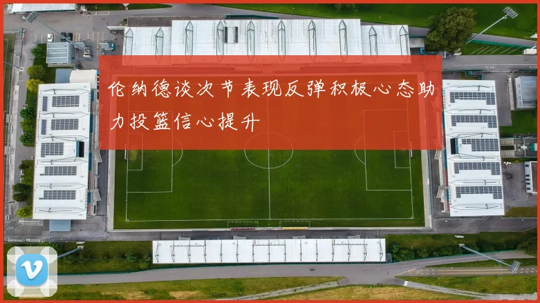 伦纳德谈次节表现反弹积极心态助力投篮信心提升