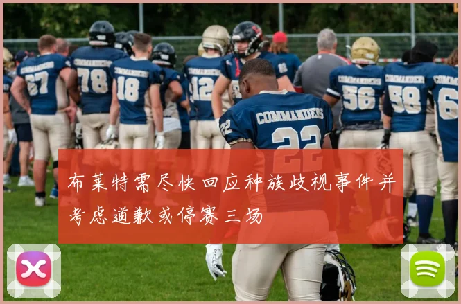 布莱特需尽快回应种族歧视事件并考虑道歉或停赛三场