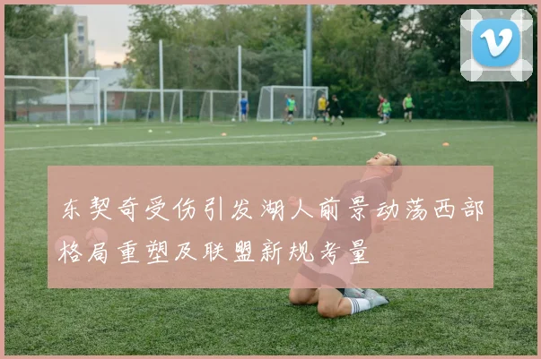 东契奇受伤引发湖人前景动荡西部格局重塑及联盟新规考量