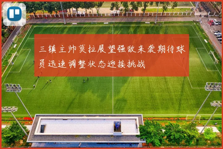 三镇主帅莫拉展望强敌来袭期待球员迅速调整状态迎接挑战