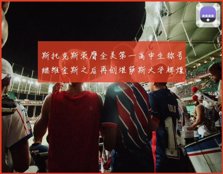 斯托克斯荣膺全美第一高中生称号继维金斯之后再创堪萨斯大学辉煌历史
