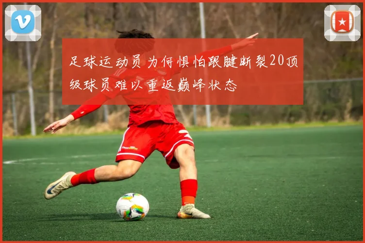 足球运动员为何惧怕跟腱断裂20顶级球员难以重返巅峰状态
